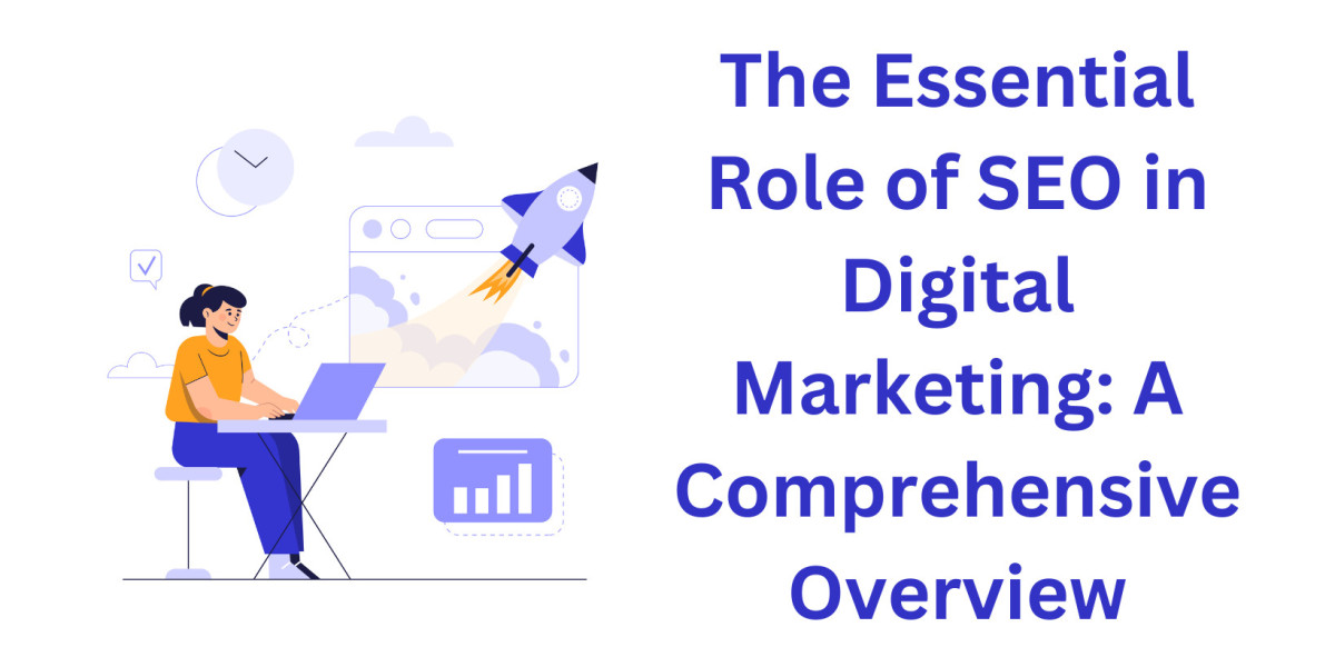 The Essential Role of SEO in Digital Marketing: A Comprehensive Overview